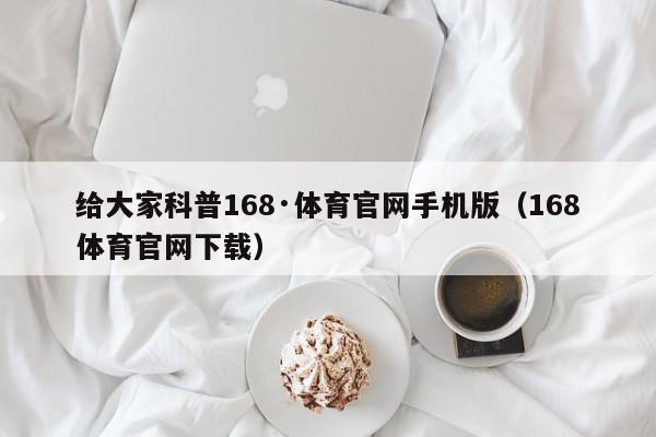 给大家科普168·体育官网手机版（168体育官网下载）