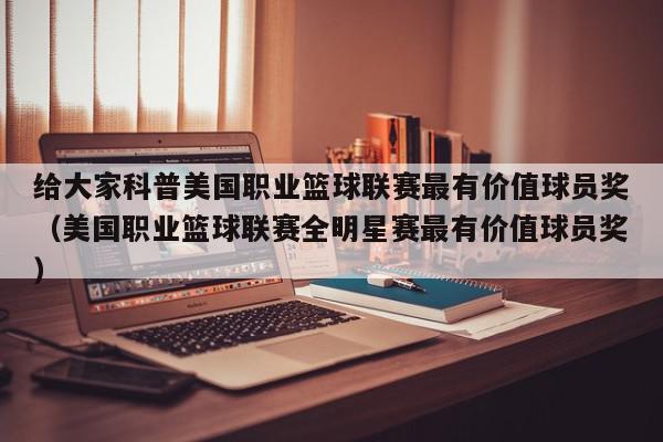 给大家科普美国职业篮球联赛最有价值球员奖（美国职业篮球联赛全明星赛最有价值球员奖）