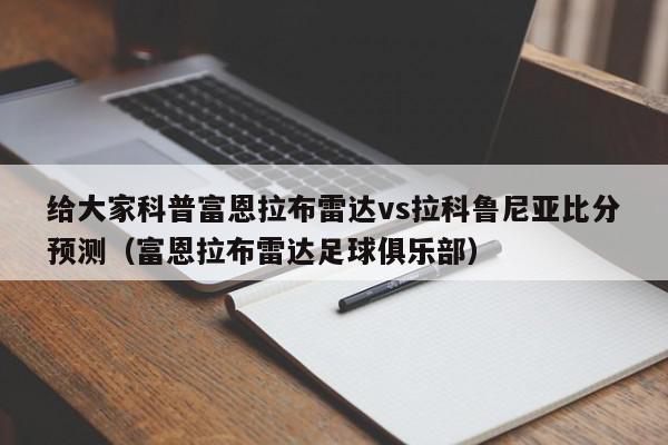 给大家科普富恩拉布雷达vs拉科鲁尼亚比分预测（富恩拉布雷达足球俱乐部）