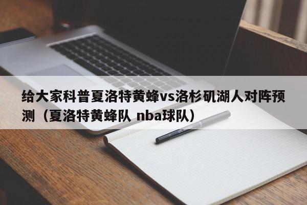 给大家科普夏洛特黄蜂vs洛杉矶湖人对阵预测（夏洛特黄蜂队 nba球队）