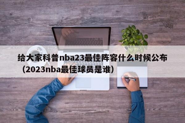 给大家科普nba23最佳阵容什么时候公布（2023nba最佳球员是谁）