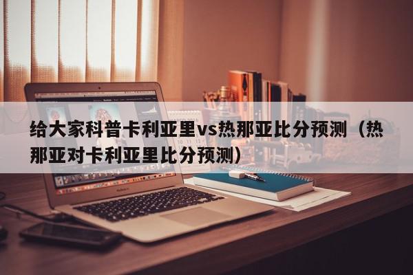 给大家科普卡利亚里vs热那亚比分预测（热那亚对卡利亚里比分预测）