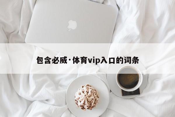 包含必威·体育vip入口的词条