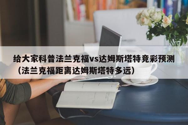 给大家科普法兰克福vs达姆斯塔特竞彩预测（法兰克福距离达姆斯塔特多远）