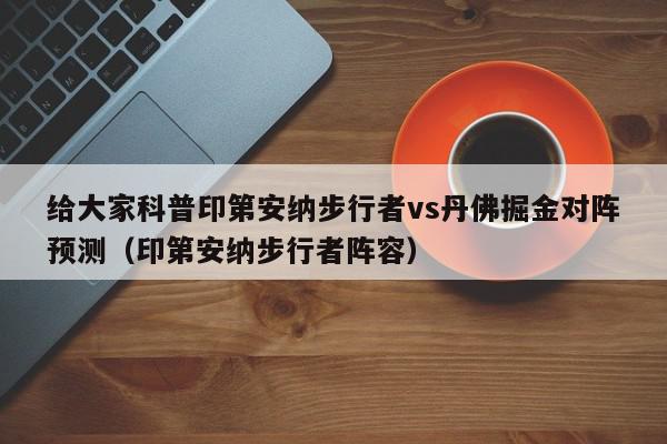 给大家科普印第安纳步行者vs丹佛掘金对阵预测（印第安纳步行者阵容）