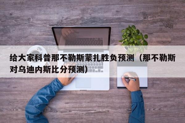 给大家科普那不勒斯蒙扎胜负预测（那不勒斯对乌迪内斯比分预测）