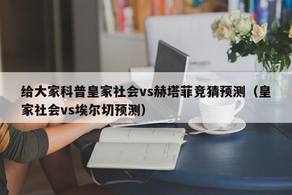 给大家科普皇家社会vs赫塔菲竞猜预测（皇家社会vs埃尔切预测）