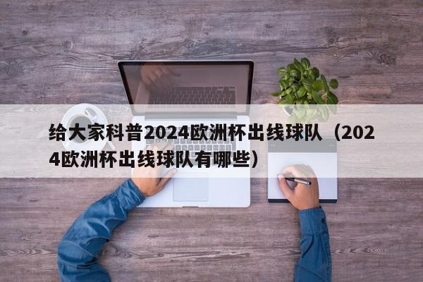 给大家科普2024欧洲杯出线球队（2024欧洲杯出线球队有哪些）