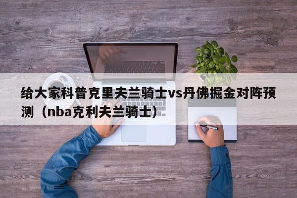 给大家科普克里夫兰骑士vs丹佛掘金对阵预测（nba克利夫兰骑士）