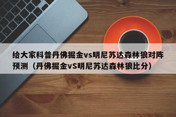 给大家科普丹佛掘金vs明尼苏达森林狼对阵预测（丹佛掘金vS明尼苏达森林狼比分）