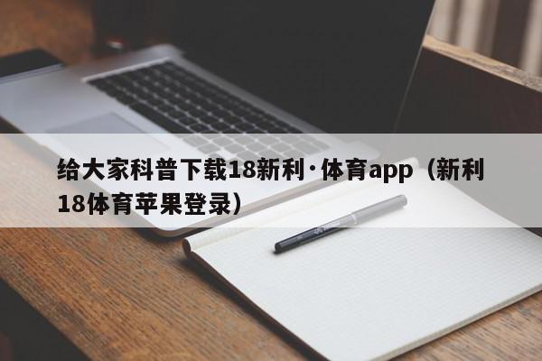 给大家科普下载18新利·体育app（新利18体育苹果登录）