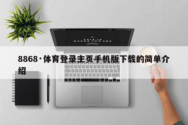 8868·体育登录主页手机版下载的简单介绍