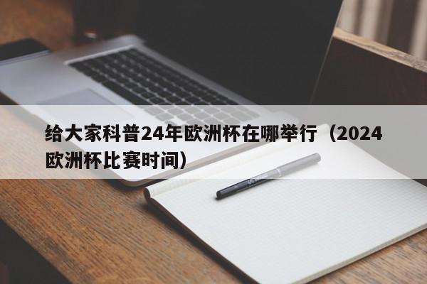 给大家科普24年欧洲杯在哪举行（2024欧洲杯比赛时间）