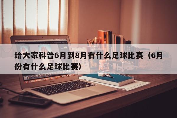 给大家科普6月到8月有什么足球比赛（6月份有什么足球比赛）