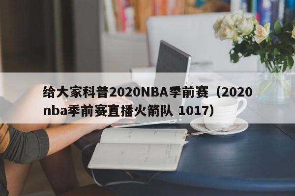 给大家科普2020NBA季前赛（2020nba季前赛直播火箭队 1017）