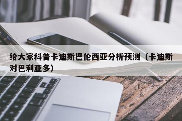 给大家科普卡迪斯巴伦西亚分析预测（卡迪斯对巴利亚多）