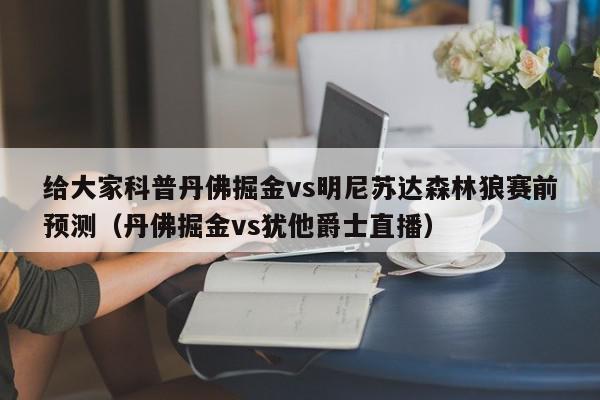 给大家科普丹佛掘金vs明尼苏达森林狼赛前预测（丹佛掘金vs犹他爵士直播）