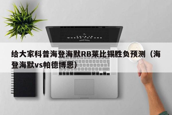 给大家科普海登海默RB莱比锡胜负预测（海登海默vs帕德博恩）