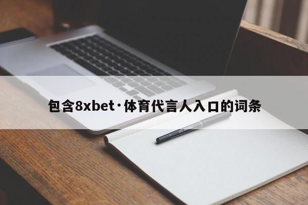 包含8xbet·体育代言人入口的词条