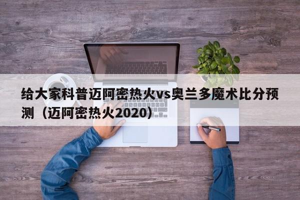 给大家科普迈阿密热火vs奥兰多魔术比分预测（迈阿密热火2020）