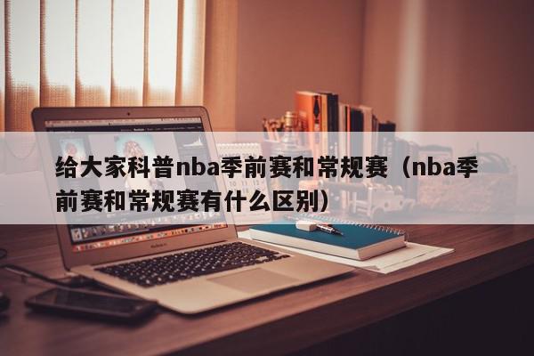 给大家科普nba季前赛和常规赛（nba季前赛和常规赛有什么区别）