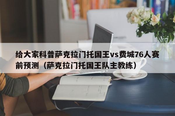 给大家科普萨克拉门托国王vs费城76人赛前预测（萨克拉门托国王队主教练）