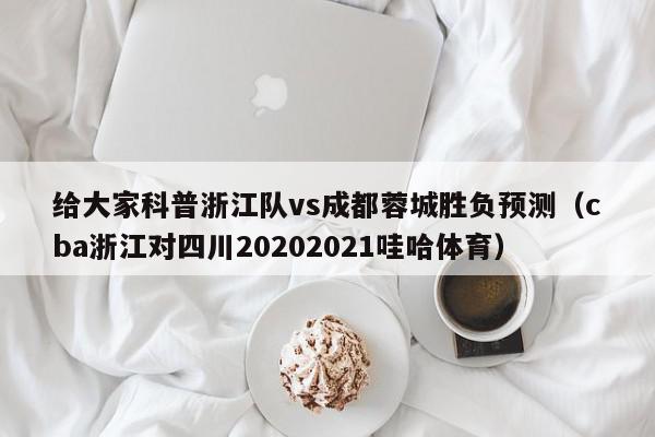 给大家科普浙江队vs成都蓉城胜负预测（cba浙江对四川20202021哇哈体育）