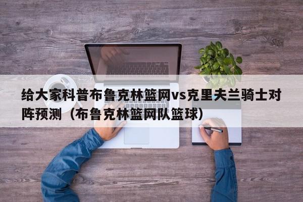 给大家科普布鲁克林篮网vs克里夫兰骑士对阵预测（布鲁克林篮网队篮球）