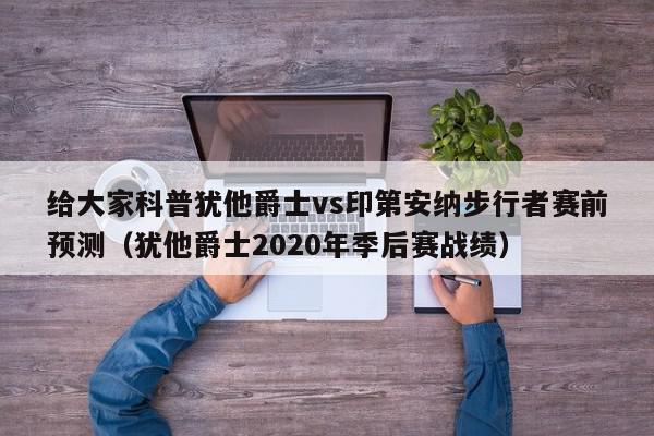 给大家科普犹他爵士vs印第安纳步行者赛前预测（犹他爵士2020年季后赛战绩）