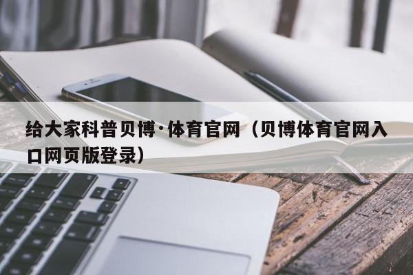 给大家科普贝博·体育官网（贝博体育官网入口网页版登录）