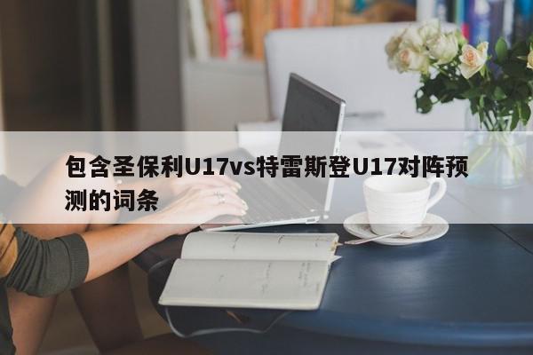 包含圣保利U17vs特雷斯登U17对阵预测的词条