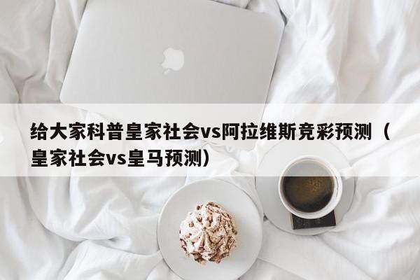 给大家科普皇家社会vs阿拉维斯竞彩预测（皇家社会vs皇马预测）