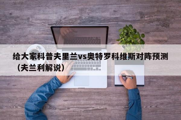 给大家科普夫里兰vs奥特罗科维斯对阵预测（夫兰利解说）