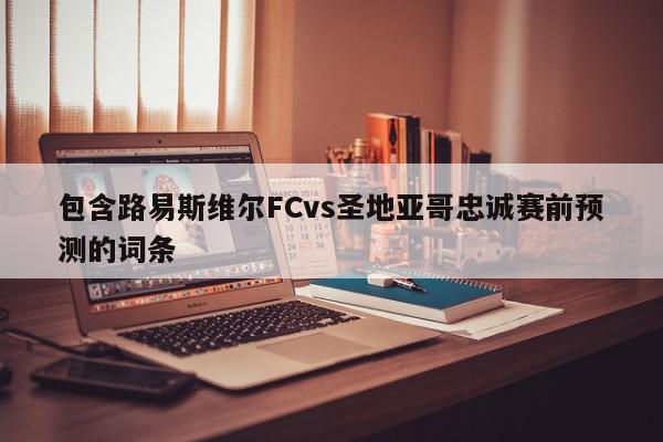 包含路易斯维尔FCvs圣地亚哥忠诚赛前预测的词条