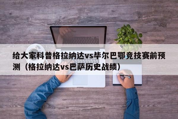 给大家科普格拉纳达vs毕尔巴鄂竞技赛前预测（格拉纳达vs巴萨历史战绩）