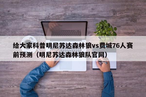 给大家科普明尼苏达森林狼vs费城76人赛前预测（明尼苏达森林狼队官网）