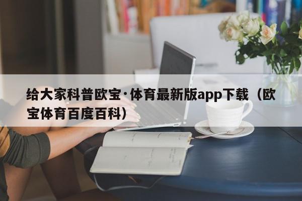 给大家科普欧宝·体育最新版app下载（欧宝体育百度百科）