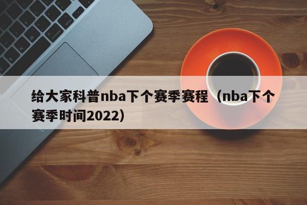 给大家科普nba下个赛季赛程（nba下个赛季时间2022）