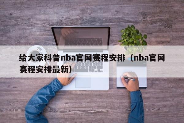 给大家科普nba官网赛程安排（nba官网赛程安排最新）