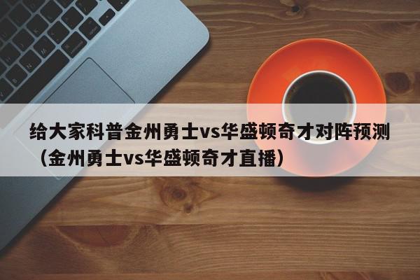 给大家科普金州勇士vs华盛顿奇才对阵预测（金州勇士vs华盛顿奇才直播）