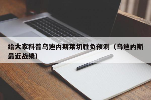 给大家科普乌迪内斯莱切胜负预测（乌迪内斯最近战绩）