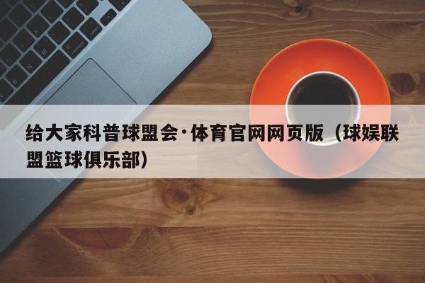 给大家科普球盟会·体育官网网页版（球娱联盟篮球俱乐部）