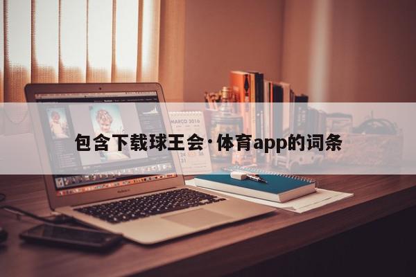 包含下载球王会·体育app的词条