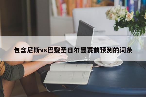 包含尼斯vs巴黎圣日尔曼赛前预测的词条