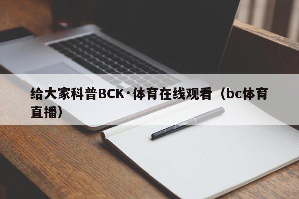 给大家科普BCK·体育在线观看（bc体育直播）