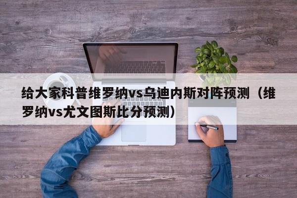 给大家科普维罗纳vs乌迪内斯对阵预测（维罗纳vs尤文图斯比分预测）