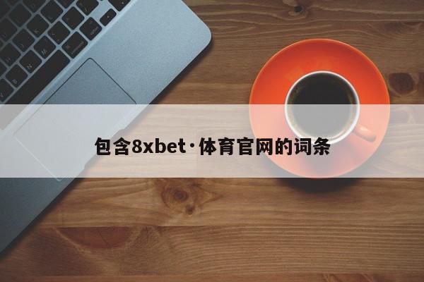 包含8xbet·体育官网的词条