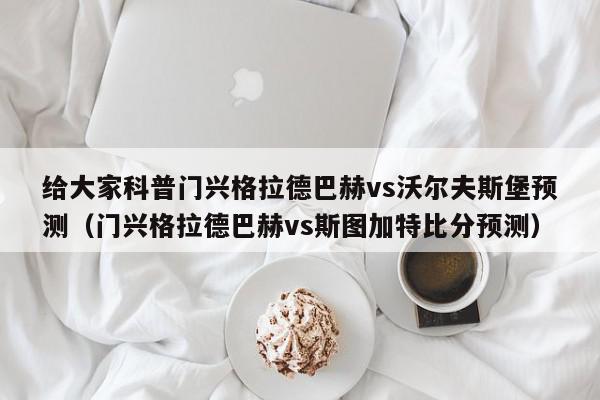 给大家科普门兴格拉德巴赫vs沃尔夫斯堡预测（门兴格拉德巴赫vs斯图加特比分预测）