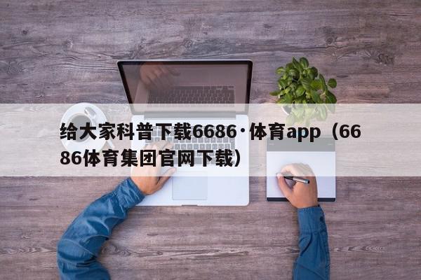 给大家科普下载6686·体育app（6686体育集团官网下载）