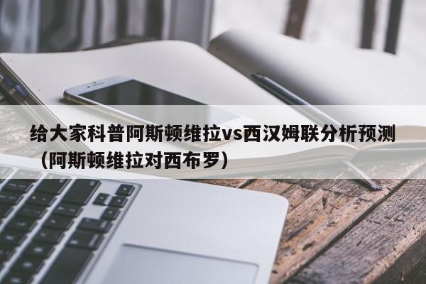 给大家科普阿斯顿维拉vs西汉姆联分析预测（阿斯顿维拉对西布罗）